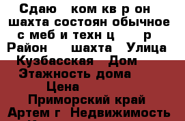 Сдаю 2-ком.кв.р-он 8 шахта состоян.обычное с меб и техн.ц.15000р › Район ­ 8 шахта › Улица ­ Кузбасская › Дом ­ 4 › Этажность дома ­ 5 › Цена ­ 15 000 - Приморский край, Артем г. Недвижимость » Квартиры аренда   